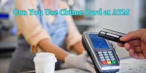 Can You Use Chime Card at ATM