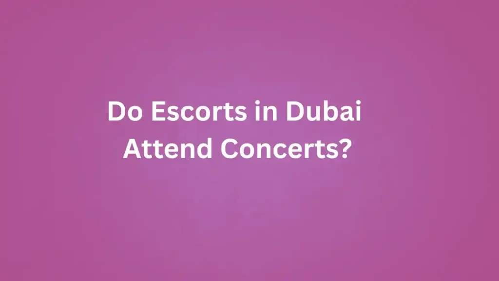 Do Escorts in Dubai Attend Concerts