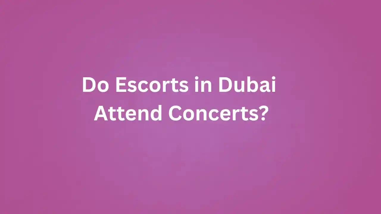 Do Escorts in Dubai Attend Concerts